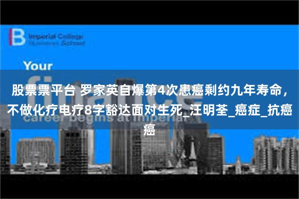 股票票平台 罗家英自爆第4次患癌剩约九年寿命，不做化疗电疗8字豁达面对生死_汪明荃_癌症_抗癌