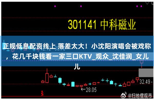 正规低息配资线上 落差太大！小沈阳演唱会被戏称，花几千块钱看一家三口KTV_观众_沈佳润_女儿
