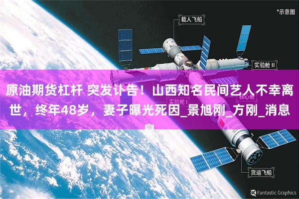 原油期货杠杆 突发讣告！山西知名民间艺人不幸离世，终年48岁，妻子曝光死因_景旭刚_方刚_消息