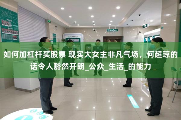 如何加杠杆买股票 现实大女主非凡气场，何超琼的话令人豁然开朗_公众_生活_的能力