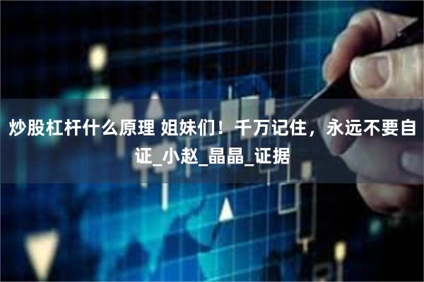 炒股杠杆什么原理 姐妹们！千万记住，永远不要自证_小赵_晶晶_证据