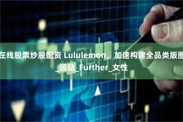 在线股票炒股配资 Lululemon，加速构建全品类版图_运动_Further_女性