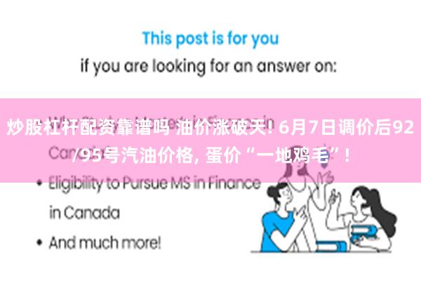 炒股杠杆配资靠谱吗 油价涨破天! 6月7日调价后92/95号汽油价格, 蛋价“一地鸡毛”!