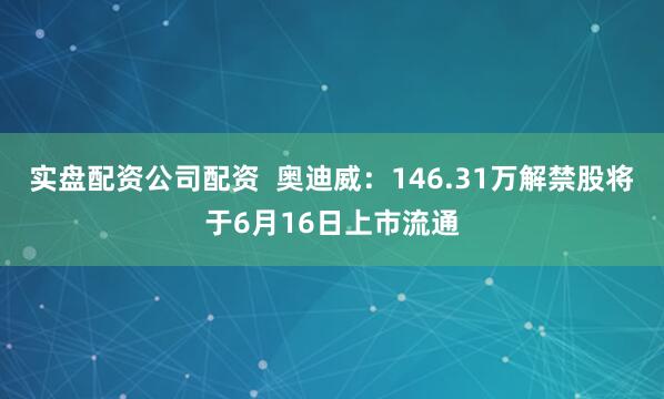 实盘配资公司配资  奥迪威：146.31万解禁股将于6月16日上市流通