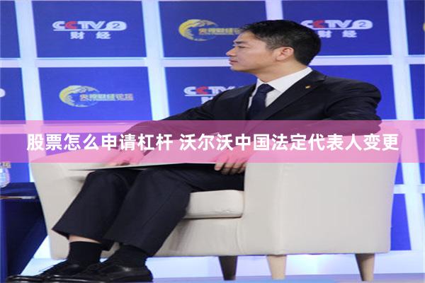 股票怎么申请杠杆 沃尔沃中国法定代表人变更