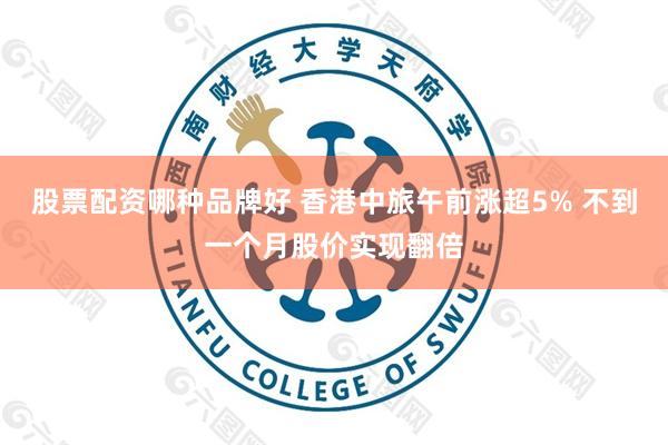 股票配资哪种品牌好 香港中旅午前涨超5% 不到一个月股价实现翻倍