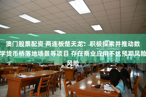 澳门股票配资 两连板楚天龙：积极探索并推动数字货币桥落地场景等项目 存在商业应用不达预期风险