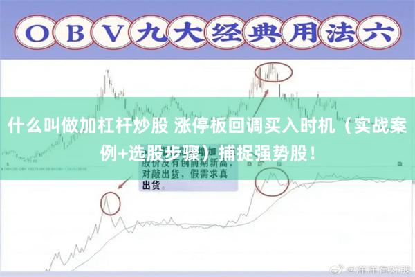 什么叫做加杠杆炒股 涨停板回调买入时机（实战案例+选股步骤）捕捉强势股！