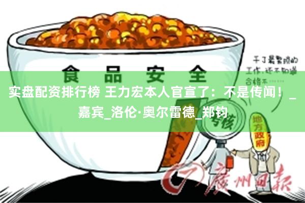 实盘配资排行榜 王力宏本人官宣了：不是传闻！_嘉宾_洛伦·奥尔雷德_郑钧