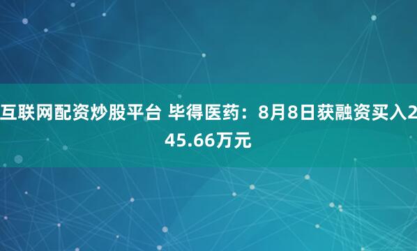 互联网配资炒股平台 毕得医药：8月8日获融资买入245.66万元