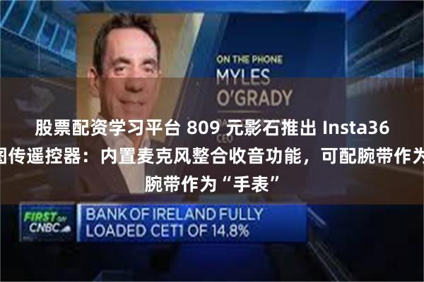 股票配资学习平台 809 元影石推出 Insta360 GPS 图传遥控器：内置麦克风整合收音功能，可配腕带作为“手表”