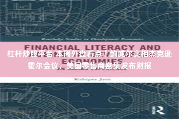 杠杆炒股平台 本周外盘看点丨鲍威尔亮相杰克逊霍尔会议，美国零售商密集发布财报