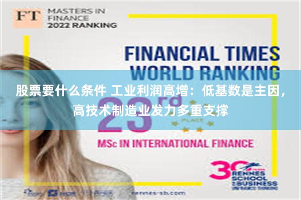 股票要什么条件 工业利润高增：低基数是主因，高技术制造业发力多重支撑