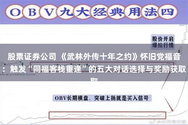 股票证券公司 《武林外传十年之约》怀旧党福音：触发“同福客栈重逢”的五大对话选择与奖励获取