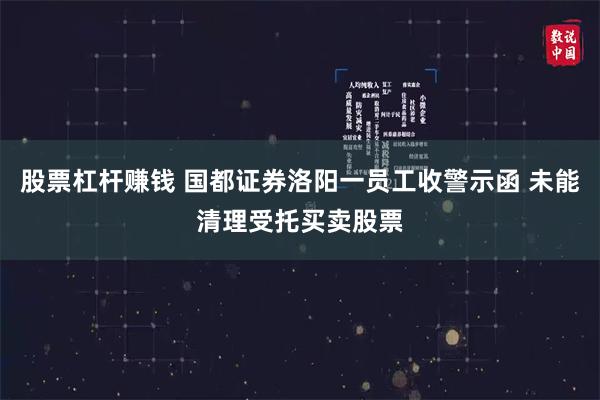 股票杠杆赚钱 国都证券洛阳一员工收警示函 未能清理受托买卖股票