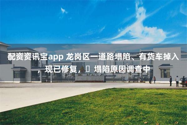 配资资讯宝app 龙岗区一道路塌陷、有货车掉入，现已修复，​塌陷原因调查中
