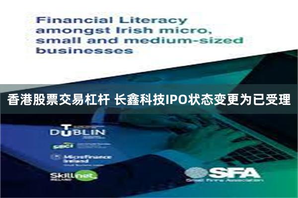香港股票交易杠杆 长鑫科技IPO状态变更为已受理