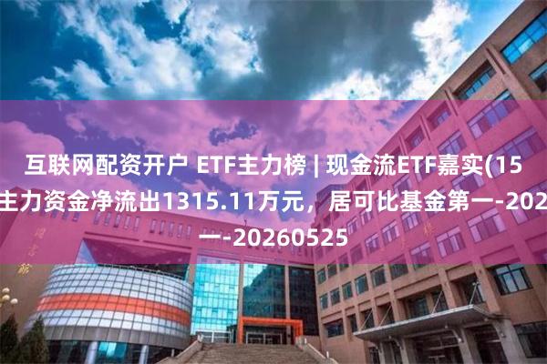 互联网配资开户 ETF主力榜 | 现金流ETF嘉实(159221)主力资金净流出1315.11万元，居可比基金第一-20260525