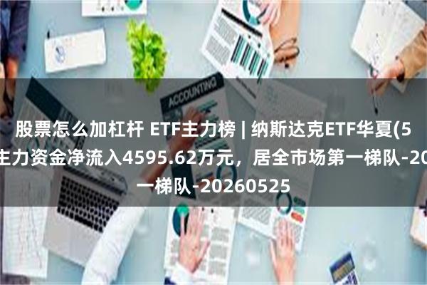 股票怎么加杠杆 ETF主力榜 | 纳斯达克ETF华夏(513300)主力资金净流入4595.62万元，居全市场第一梯队-20260525