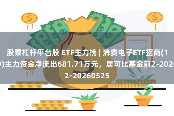 股票杠杆平台股 ETF主力榜 | 消费电子ETF招商(159779)主力资金净流出681.71万元，居可比基金前2-20260525