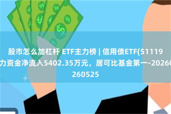 股市怎么加杠杆 ETF主力榜 | 信用债ETF(511190)主力资金净流入5402.35万元，居可比基金第一-20260525