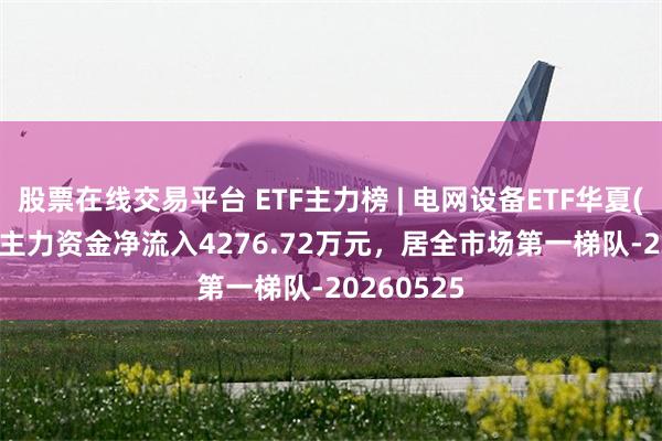 股票在线交易平台 ETF主力榜 | 电网设备ETF华夏(159326)主力资金净流入4276.72万元，居全市场第一梯队-20260525
