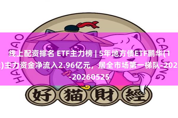 线上配资排名 ETF主力榜 | 5年地方债ETF鹏华(159972)主力资金净流入2.96亿元，居全市场第一梯队-20260525