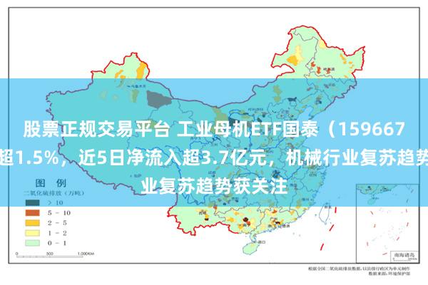 股票正规交易平台 工业母机ETF国泰（159667）收涨超1.5%，近5日净流入超3.7亿元，机械行业复苏趋势获关注