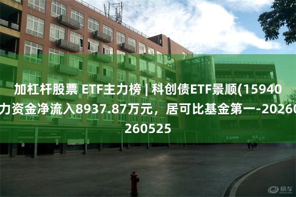 加杠杆股票 ETF主力榜 | 科创债ETF景顺(159400)主力资金净流入8937.87万元，居可比基金第一-20260525