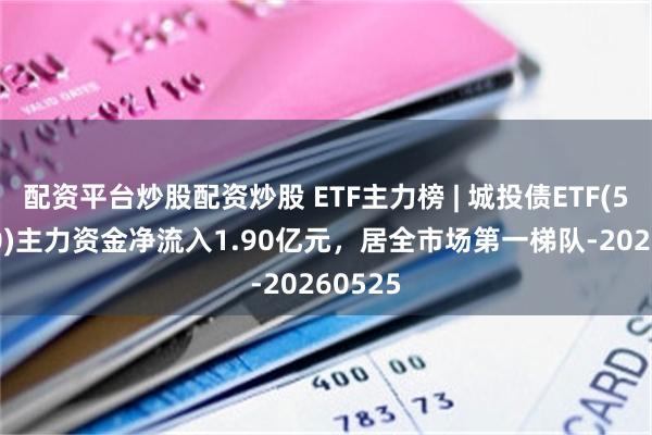 配资平台炒股配资炒股 ETF主力榜 | 城投债ETF(511220)主力资金净流入1.90亿元，居全市场第一梯队-20260525