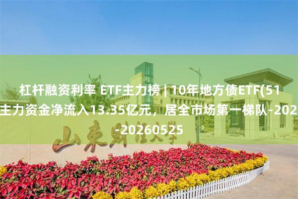 杠杆融资利率 ETF主力榜 | 10年地方债ETF(511270)主力资金净流入13.35亿元，居全市场第一梯队-20260525