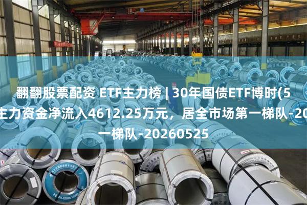 翻翻股票配资 ETF主力榜 | 30年国债ETF博时(511130)主力资金净流入4612.25万元，居全市场第一梯队-20260525