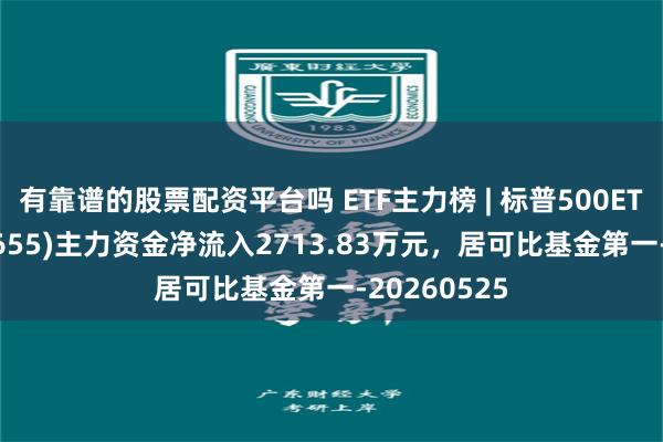 有靠谱的股票配资平台吗 ETF主力榜 | 标普500ETF华夏(159655)主力资金净流入2713.83万元，居可比基金第一-20260525