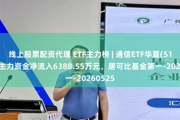 线上股票配资代理 ETF主力榜 | 通信ETF华夏(515050)主力资金净流入6388.55万元,居可比基金第一-20260525