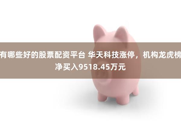 有哪些好的股票配资平台 华天科技涨停，机构龙虎榜净买入9518.45万元