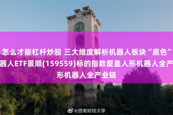 怎么才能杠杆炒股 三大维度解析机器人板块“底色”，机器人ETF景顺(159559)标的指数覆盖人形机器人全产业链