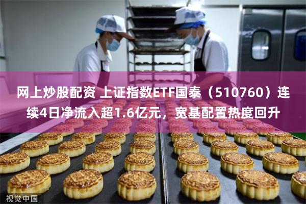 网上炒股配资 上证指数ETF国泰（510760）连续4日净流入超1.6亿元，宽基配置热度回升