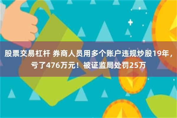 股票交易杠杆 券商人员用多个账户违规炒股19年，亏了476万元！被证监局处罚25万