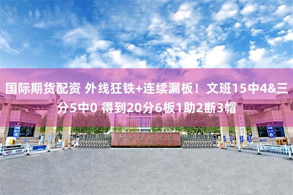 国际期货配资 外线狂铁+连续漏板！文班15中4&三分5中0 得到20分6板1助2断3帽