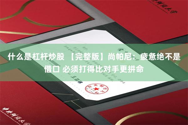 什么是杠杆炒股 【完整版】尚帕尼：疲惫绝不是借口 必须打得比对手更拼命