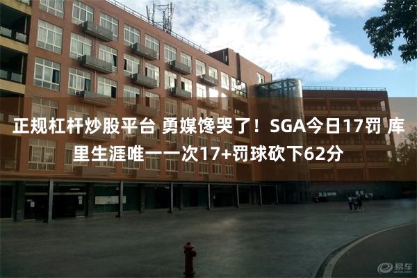 正规杠杆炒股平台 勇媒馋哭了！SGA今日17罚 库里生涯唯一一次17+罚球砍下62分