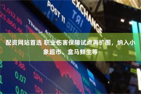 配资网站首选 职业伤害保障试点再扩围，纳入小象超市、盒马鲜生等