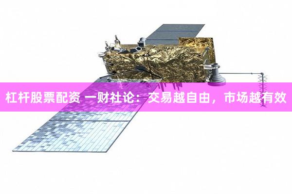 杠杆股票配资 一财社论：交易越自由，市场越有效