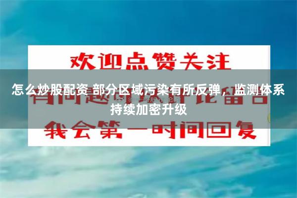 怎么炒股配资 部分区域污染有所反弹，监测体系持续加密升级