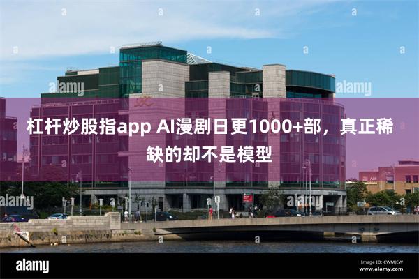 杠杆炒股指app AI漫剧日更1000+部，真正稀缺的却不是模型