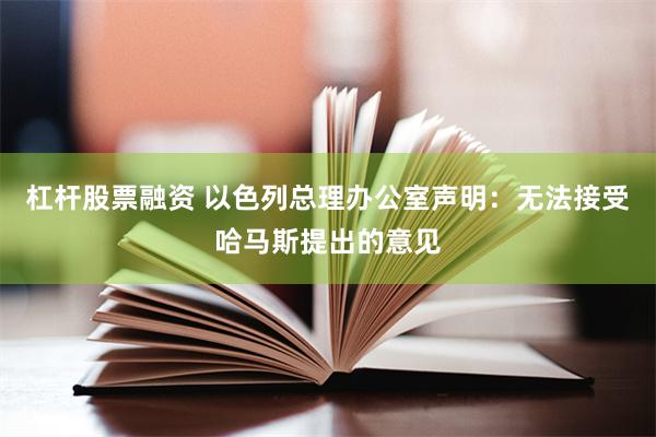 杠杆股票融资 以色列总理办公室声明：无法接受哈马斯提出的意见