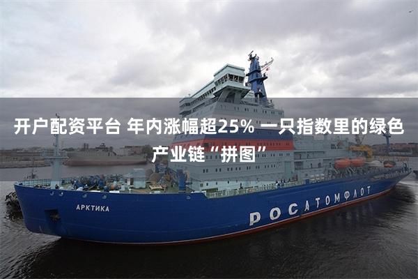 开户配资平台 年内涨幅超25% 一只指数里的绿色产业链“拼图”