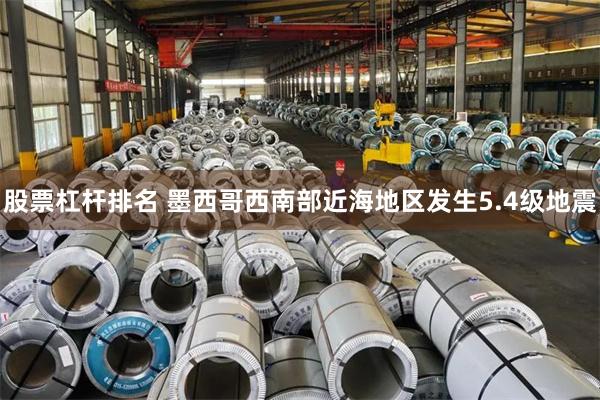 股票杠杆排名 墨西哥西南部近海地区发生5.4级地震