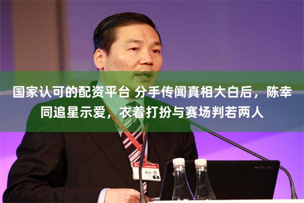 国家认可的配资平台 分手传闻真相大白后，陈幸同追星示爱，衣着打扮与赛场判若两人