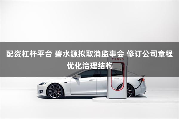 配资杠杆平台 碧水源拟取消监事会 修订公司章程优化治理结构